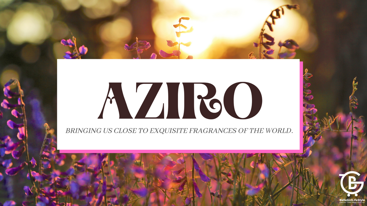AZIRO- A BRAND BRINGING US CLOSE TO EXQUISITE FRAGRANCES OF THE WORLD ...